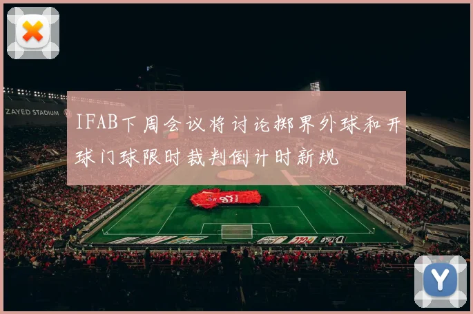 IFAB下周会议将讨论掷界外球和开球门球限时裁判倒计时新规