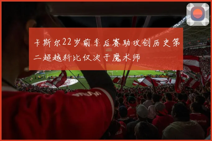 卡斯尔22岁前季后赛助攻创历史第二超越科比仅次于魔术师