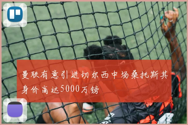 曼联有意引进切尔西中场桑托斯其身价高达5000万镑