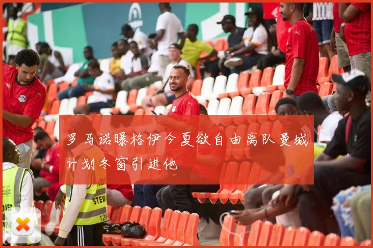 罗马诺曝格伊今夏欲自由离队曼城计划冬窗引进他