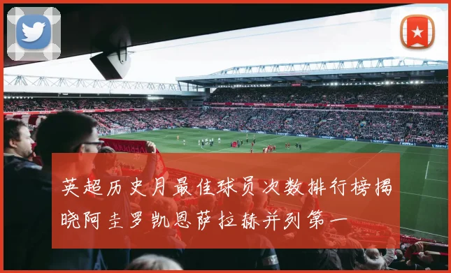 英超历史月最佳球员次数排行榜揭晓阿圭罗凯恩萨拉赫并列第一