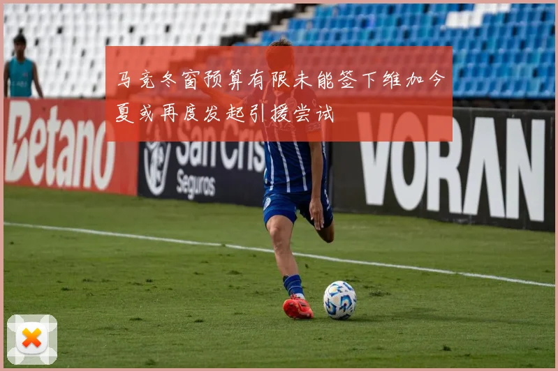 马竞冬窗预算有限未能签下维加今夏或再度发起引援尝试