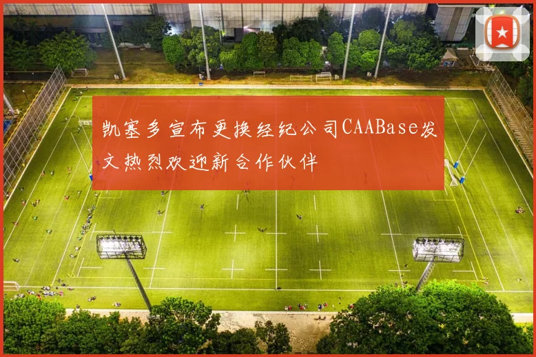 凯塞多宣布更换经纪公司CAABase发文热烈欢迎新合作伙伴