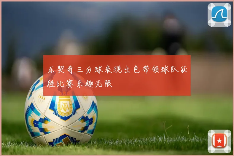 东契奇三分球表现出色带领球队获胜比赛乐趣无限