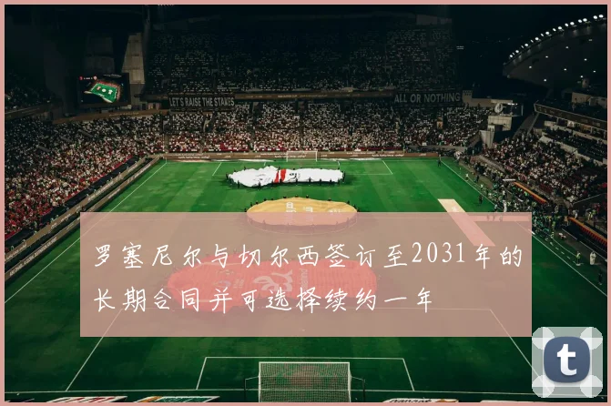 罗塞尼尔与切尔西签订至2031年的长期合同并可选择续约一年